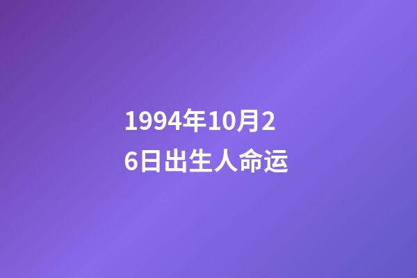 1994年10月26日出生人命运 (1994年10月26日出生是什么命)-第1张-观点-玄机派